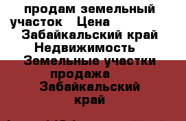 продам земельный участок › Цена ­ 300 000 - Забайкальский край Недвижимость » Земельные участки продажа   . Забайкальский край